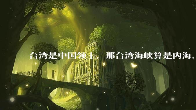 台湾是中国领土，那台湾海峡算是内海，为什么不击沉那些无理通过海峡的军事力量？