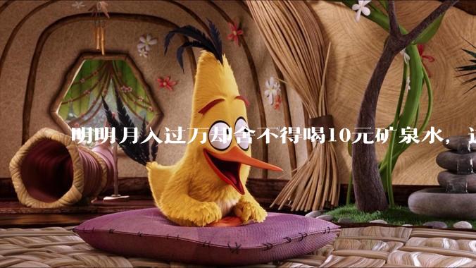 明明月入过万却舍不得喝10元矿泉水，这是成年人的体面还是时代的悲哀？