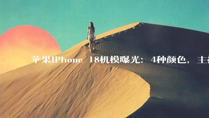 苹果iPhone 18机模曝光：4种颜色，主打樱桃色_Pro_系列_模组