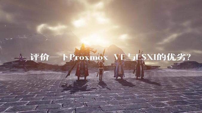 评价一下Proxmox VE与ESXi的优劣？