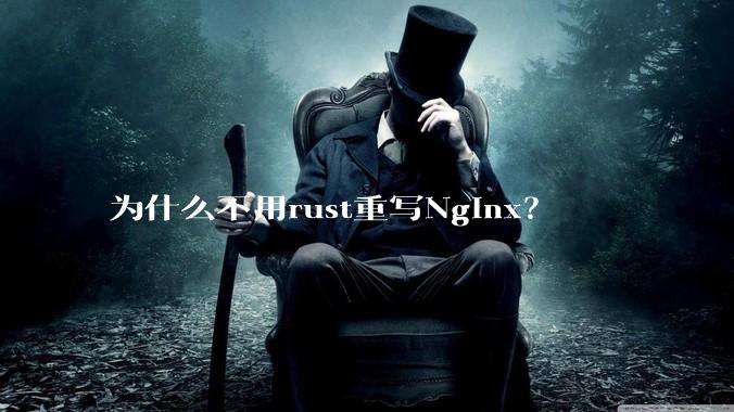 为什么不用rust重写Nginx？