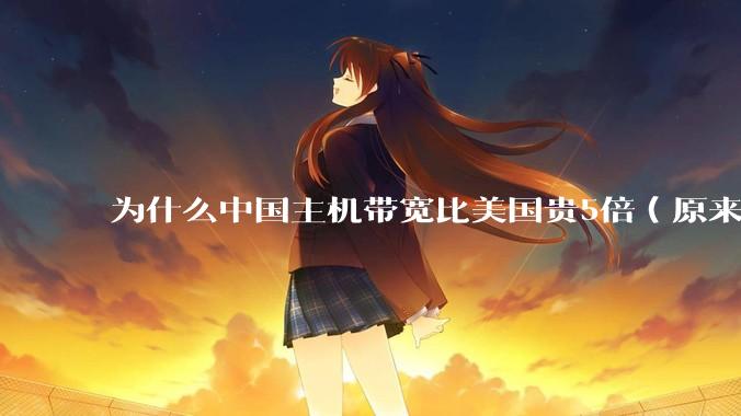 为什么中国主机带宽比美国贵5倍（原来错误的10000倍），比如阿里云？