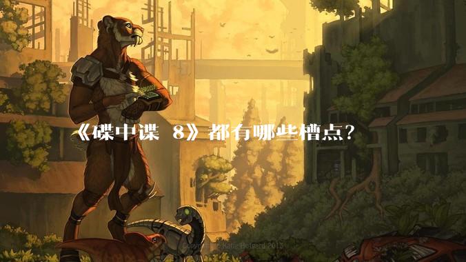 《碟中谍 8》都有哪些槽点？