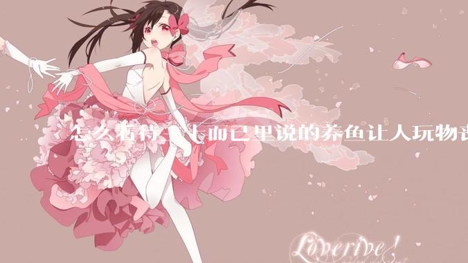 怎么看待三十而已里说的养鱼让人玩物丧志，养鱼是魔鬼，是黑洞，养鱼毁三代鱼缸毁一生的话?