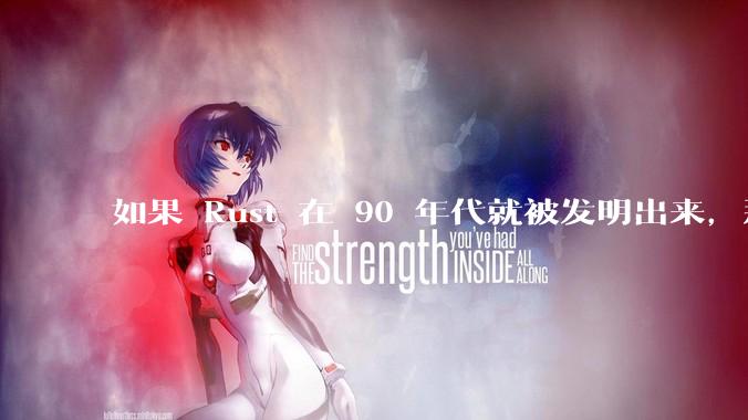 如果 Rust 在 90 年代就被发明出来，那么会对软件行业造成怎样的影响？